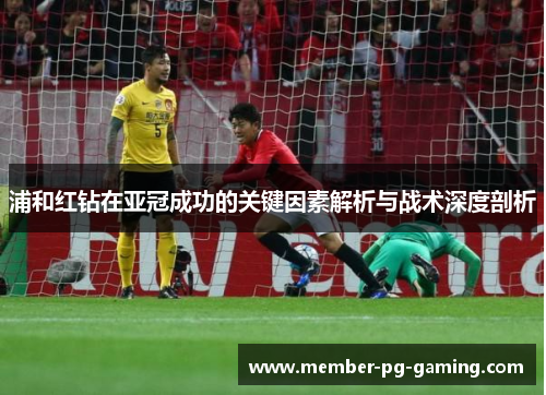 浦和红钻在亚冠成功的关键因素解析与战术深度剖析