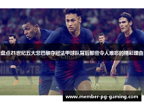盘点21世纪五大非巴黎夺冠法甲球队背后那些令人难忘的精彩理由