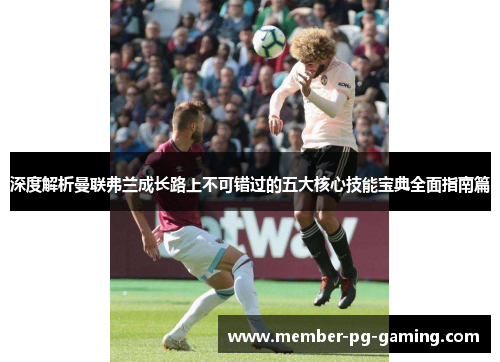 深度解析曼联弗兰成长路上不可错过的五大核心技能宝典全面指南篇