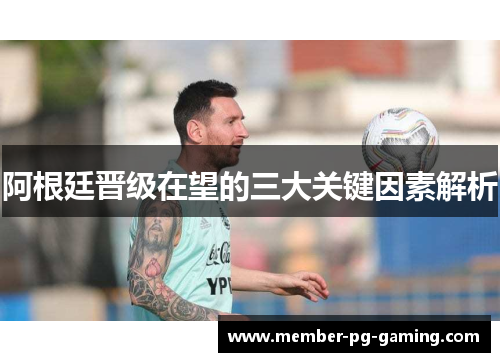 阿根廷晋级在望的三大关键因素解析