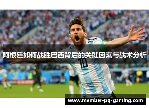 阿根廷如何战胜巴西背后的关键因素与战术分析
