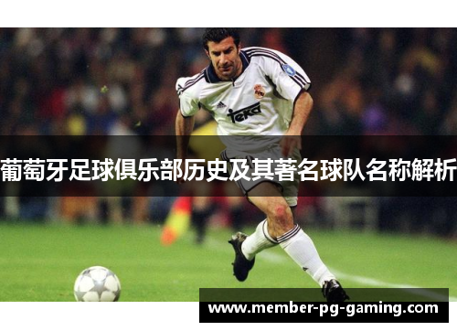 葡萄牙足球俱乐部历史及其著名球队名称解析